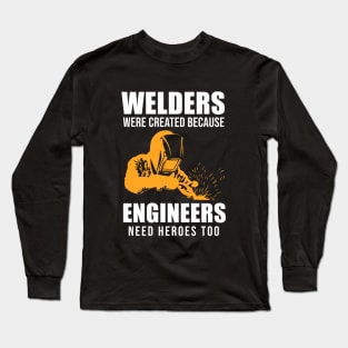 Welders Were Created Because Engineers Need Heroes Too Long Sleeve T-Shirt
